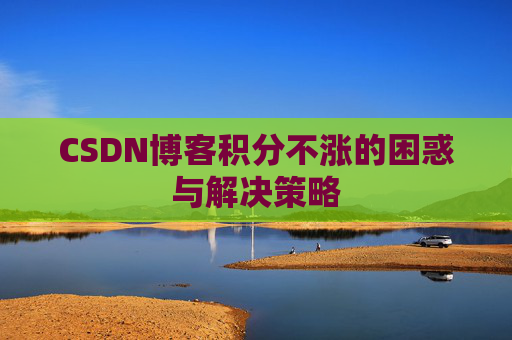 CSDN博客积分不涨的困惑与解决策略