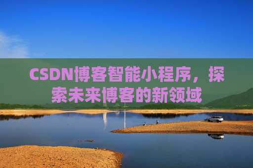 CSDN博客智能小程序，探索未来博客的新领域